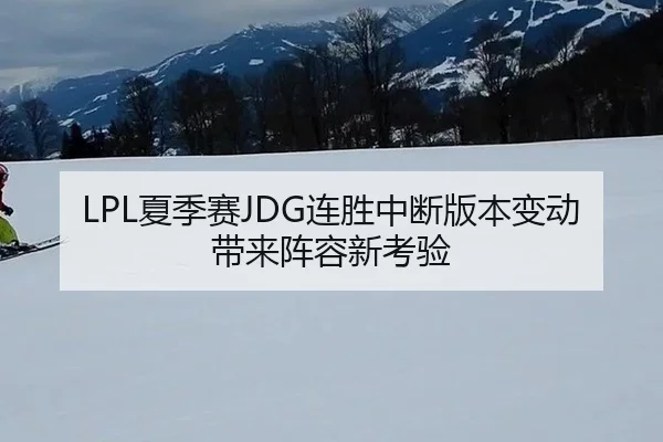 LPL夏季赛JDG连胜中断版本变动带来阵容新考验